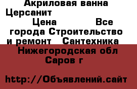 Акриловая ванна Церсанит Mito Red 170 x 70 x 39 › Цена ­ 4 550 - Все города Строительство и ремонт » Сантехника   . Нижегородская обл.,Саров г.